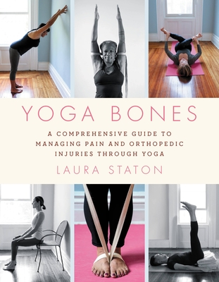 Yoga Bones: A Comprehensive Guide to Managing Pain and Orthopedic Injuries Through Yoga - Laura Staton