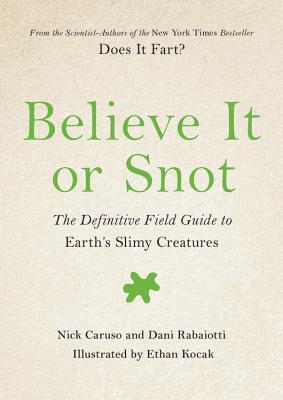 Believe It or Snot: The Definitive Field Guide to Earth's Slimy Creatures - Nick Caruso