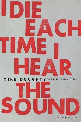I Die Each Time I Hear the Sound: A Memoir - Mike Doughty