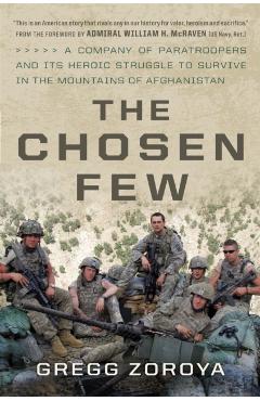 The Chosen Few: A Company of Paratroopers and Its Heroic Struggle to Survive in the Mountains of Afghanistan - Gregg Zoroya