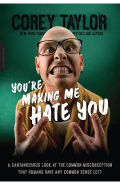 You're Making Me Hate You: A Cantankerous Look at the Common Misconception That Humans Have Any Common Sense Left - Corey Taylor