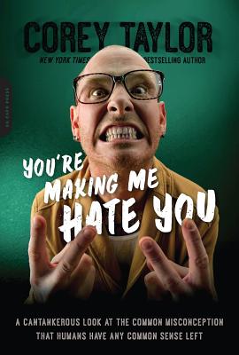 You're Making Me Hate You: A Cantankerous Look at the Common Misconception That Humans Have Any Common Sense Left - Corey Taylor