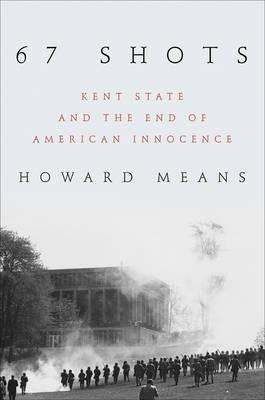 67 Shots: Kent State and the End of American Innocence - Howard Means