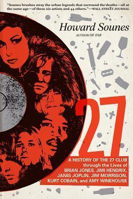 27: A History of the 27 Club Through the Lives of Brian Jones, Jimi Hendrix, Janis Joplin, Jim Morrison, Kurt Cobain, and - Howard Sounes