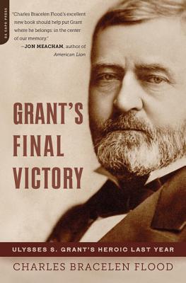 Grant's Final Victory: Ulysses S. Grant's Heroic Last Year - Charles Bracelen Flood