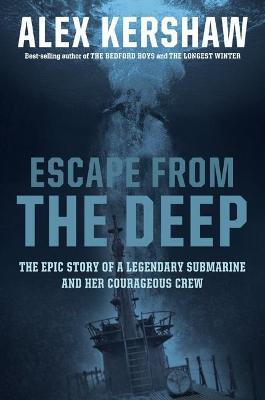 Escape from the Deep: The Epic Story of a Legendary Submarine and Her Courageous Crew - Alex Kershaw