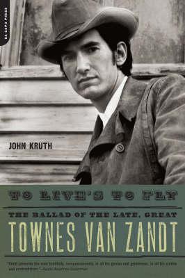 To Live's to Fly: The Ballad of the Late, Great Townes Van Zandt - John Kruth