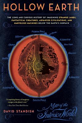Hollow Earth: The Long and Curious History of Imagining Strange Lands, Fantastical Creatures, Advanced Civilizations, and Marvelous - David Standish