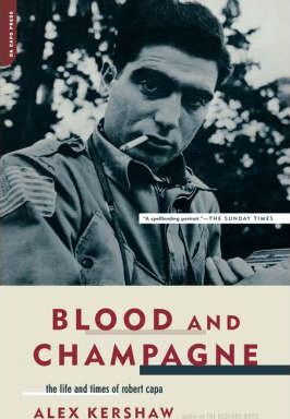 Blood and Champagne: The Life and Times of Robert Capa - Alex Kershaw