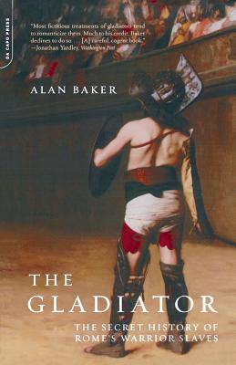 The Gladiator: The Secret History of Rome's Warrior Slaves - Alan Baker