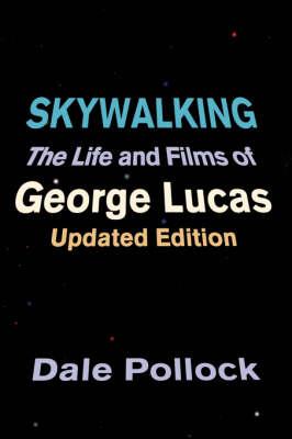Skywalking: The Life and Films of George Lucas, Updated Edition - Dale Pollock
