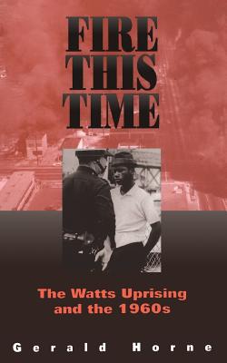 Fire This Time: The Watts Uprising and the 1960s - Gerald Horne