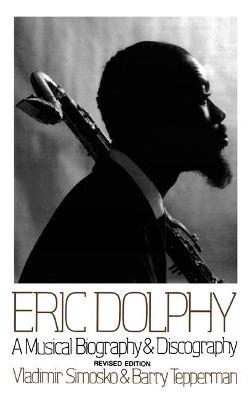 Eric Dolphy: A Musical Biography and Discography - Vladimir Simosko