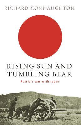 Rising Sun and Tumbling Bear: Russia's War with Japan - Richard Connaughton