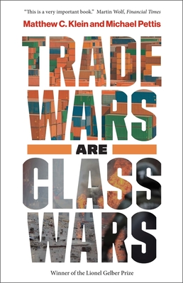 Trade Wars Are Class Wars: How Rising Inequality Distorts the Global Economy and Threatens International Peace - Matthew C. Klein