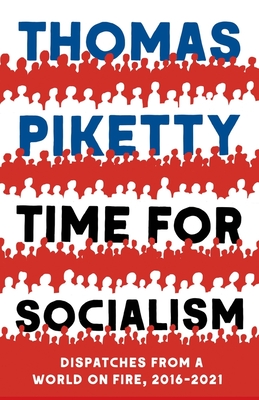 Time for Socialism: Dispatches from a World on Fire, 2016-2021 - Thomas Piketty