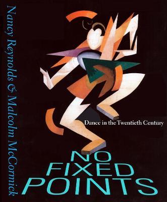 No Fixed Points: Dance in the Twentieth Century - Nancy Reynolds