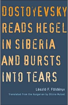 Dostoyevsky Reads Hegel in Siberia and Bursts Into Tears - Laszlo F. Foldenyi