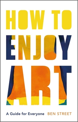 How to Enjoy Art: A Guide for Everyone - Ben Street