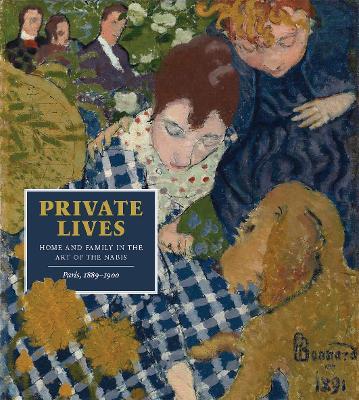 Private Lives: Home and Family in the Art of the Nabis, Paris, 1889-1900 - Mary Weaver Chapin