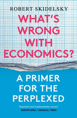 What's Wrong with Economics?: A Primer for the Perplexed - Robert Skidelsky