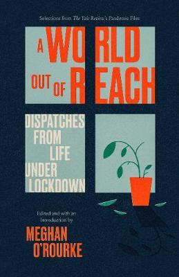 A World Out of Reach: Dispatches from Life Under Lockdown - Meghan O'rourke