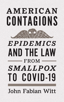 American Contagions: Epidemics and the Law from Smallpox to Covid-19 - John Fabian Witt