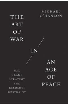 Poza produsului The Art of War in an Age of Peace: U.S. Grand Strategy and Resolute Restraint - Michael O'hanlon