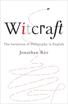 Witcraft: The Invention of Philosophy in English - Jonathan R�e