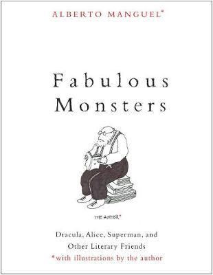 Fabulous Monsters: Dracula, Alice, Superman, and Other Literary Friends - Alberto Manguel
