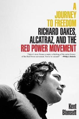 A Journey to Freedom: Richard Oakes, Alcatraz, and the Red Power Movement - Kent Blansett