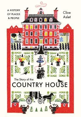 The Story of the Country House: A History of Places and People - Clive Aslet