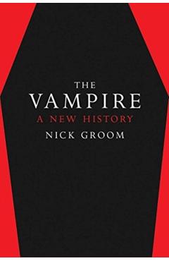 The Vampire: A New History - Nick Groom