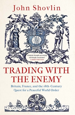 Trading with the Enemy: Britain, France, and the 18th-Century Quest for a Peaceful World Order - John Shovlin