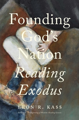 Founding God's Nation: Reading Exodus - Leon R. Kass