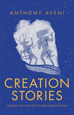 Creation Stories: Landscapes and the Human Imagination - Anthony Aveni