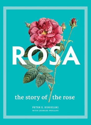 Rosa: The Story of the Rose - Peter E. Kukielski