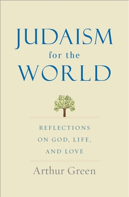Judaism for the World: Reflections on God, Life, and Love - Arthur Green