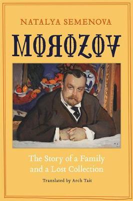 Morozov: The Story of a Family and a Lost Collection - Natalya Semenova