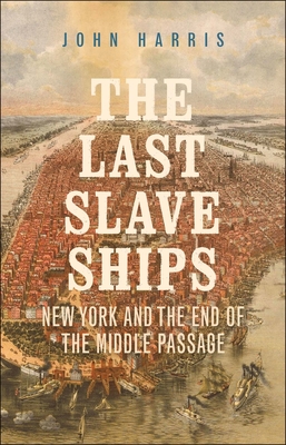 The Last Slave Ships: New York and the End of the Middle Passage - John Harris