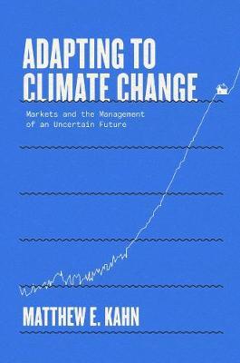 Adapting to Climate Change: Markets and the Management of an Uncertain Future - Matthew E. Kahn