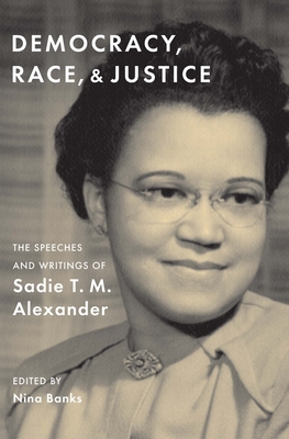 Democracy, Race, and Justice: The Speeches and Writings of Sadie T. M. Alexander - Sadie T. M. Alexander