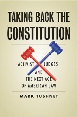 Taking Back the Constitution: Activist Judges and the Next Age of American Law - Mark Tushnet