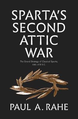Sparta's Second Attic War: The Grand Strategy of Classical Sparta, 446-418 B.C. - Paul Anthony Rahe