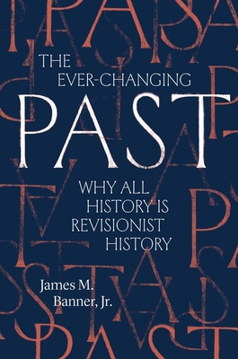 The Ever-Changing Past: Why All History Is Revisionist History - James M. Banner