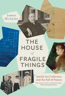 The House of Fragile Things: Jewish Art Collectors and the Fall of France - James Mcauley