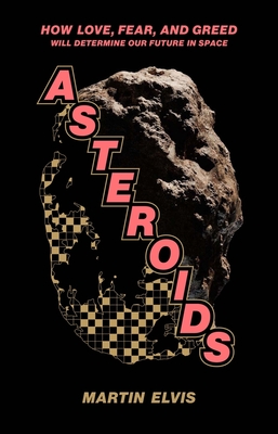 Asteroids: How Love, Fear, and Greed Will Determine Our Future in Space - Martin Elvis