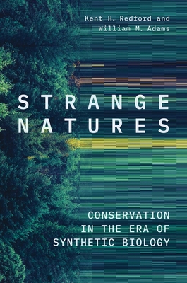 Strange Natures: Conservation in the Era of Synthetic Biology - Kent H. Redford
