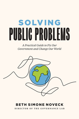 Solving Public Problems: A Practical Guide to Fix Our Government and Change Our World - Beth Simone Noveck