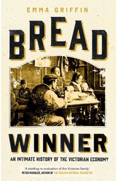 Bread Winner: An Intimate History of the Victorian Economy - Emma Griffin